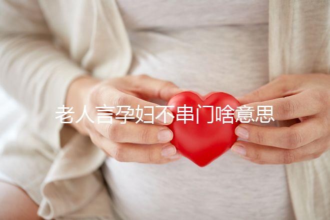 老人言孕婦不串門(mén)啥意思答案在這,這些風(fēng)俗禁忌千萬(wàn)注意