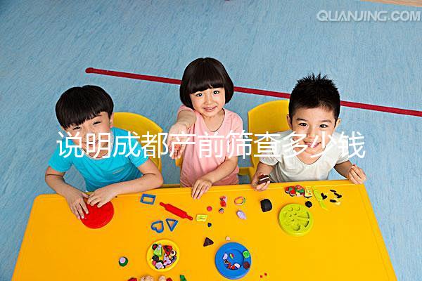 說明成都產(chǎn)前篩查多少錢，根據(jù)醫(yī)院排名選擇防止被坑