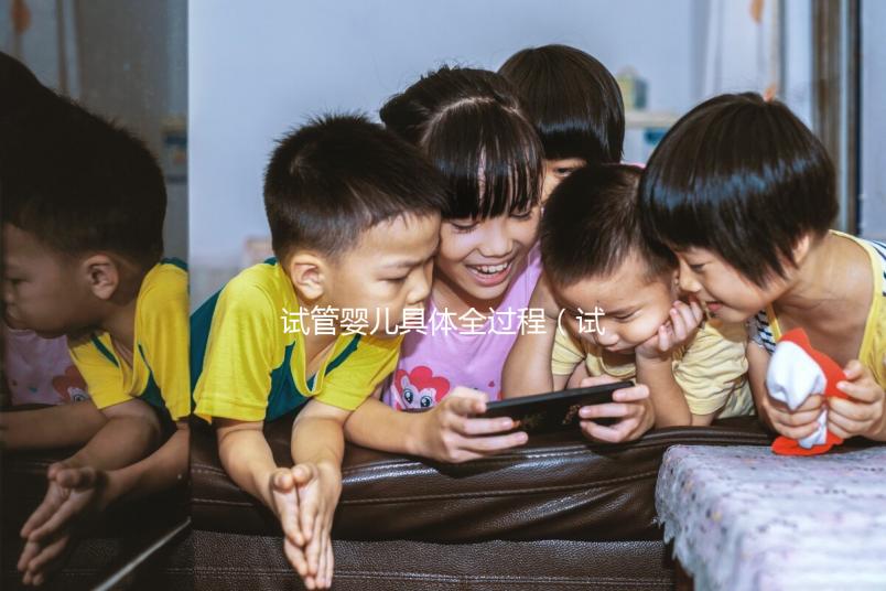 試管嬰兒具體全過(guò)程(試管嬰兒具體全過(guò)程圖片)