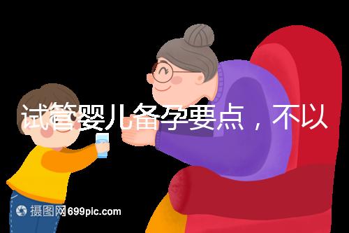 試管嬰兒備孕要點,不以生孩子為目的的懷孕都是耍流氓