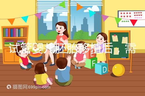 試管嬰兒胚胎移植后，需要長時間臥床嗎？