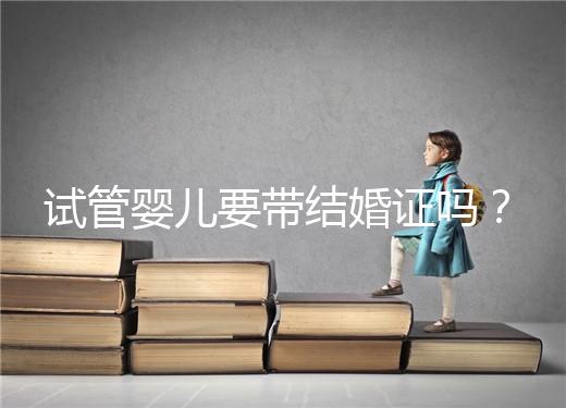 試管嬰兒要帶結婚證嗎?