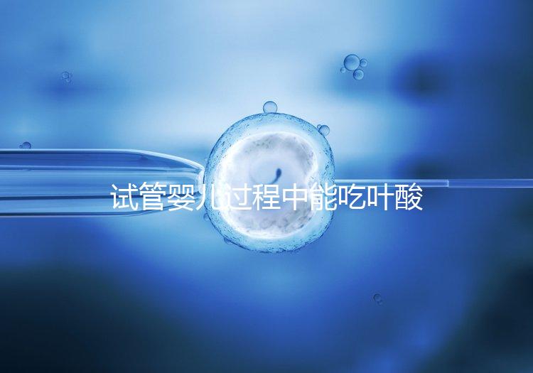 試管嬰兒過程中能吃葉酸片嗎？