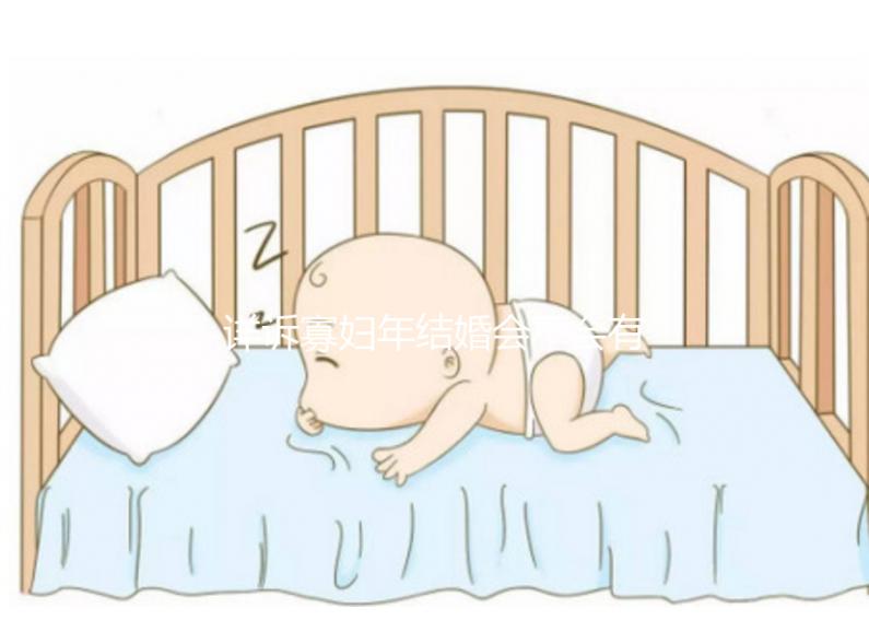 詳訴寡婦年結(jié)婚會(huì)不會(huì)有孩子,能否生娃快來(lái)了解一下