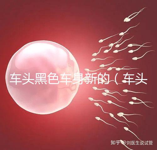 車頭黑色車身新的（車頭黑色車身新的好看嗎）