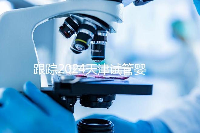 跟蹤2024天津試管嬰兒供精的全過程，檢查身體只是第一步