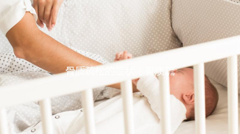 骨質(zhì)疏松的癥狀（骨質(zhì)疏松的癥狀主要表現(xiàn)是什么）