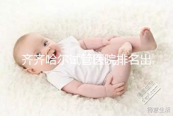 齊齊哈爾試管醫院排名出爐，哪家助孕機構成功率高一覽了然