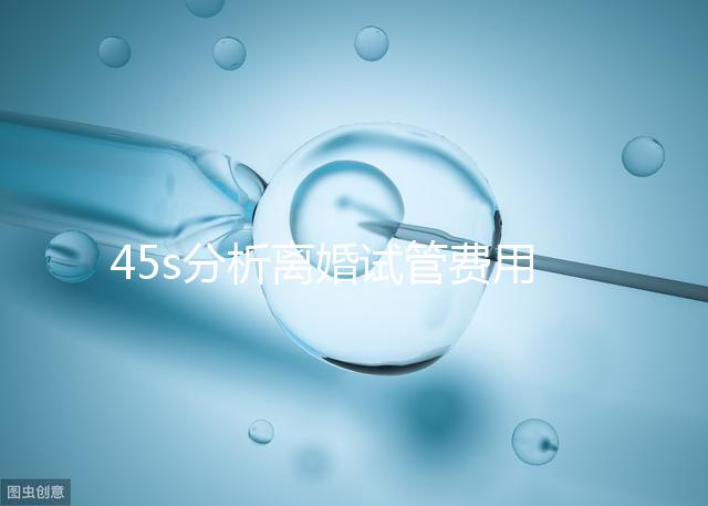 45s分析離婚試管費用的女性要不要給，怎么處理不知道