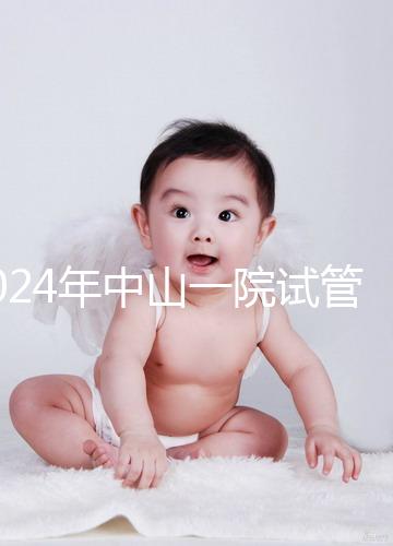 2024年中山一院試管檢查費用詳細說明,一次管多久不迷茫