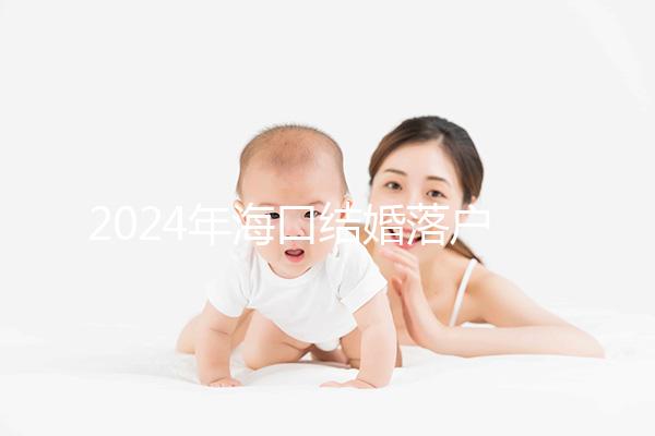 2024年?？诮Y婚落戶政策發生變化龍華區的要求是...
