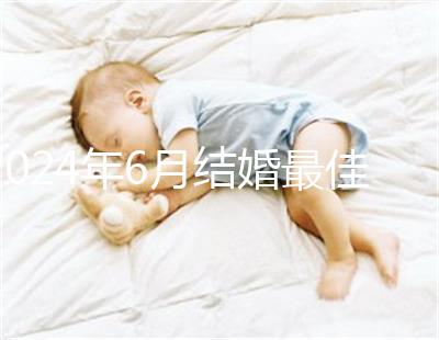 2024年6月結婚最佳時間公布,1號好不好看完便知