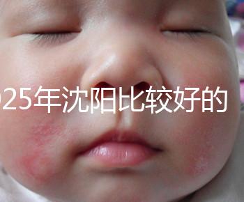 2025年沈陽比較好的試管醫院有哪幾家？只推薦5家