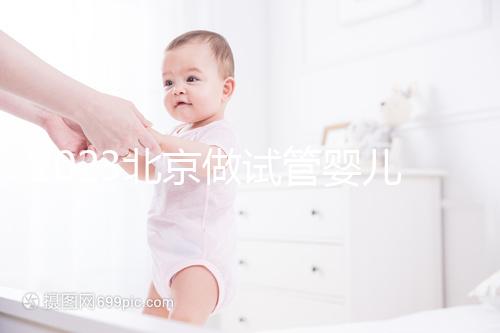 2023北京做試管嬰兒醫院排名較好的已公布！