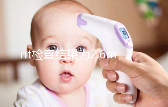 nt檢查結(jié)果為2.6mm不要慌,偏大也不一定畸形
